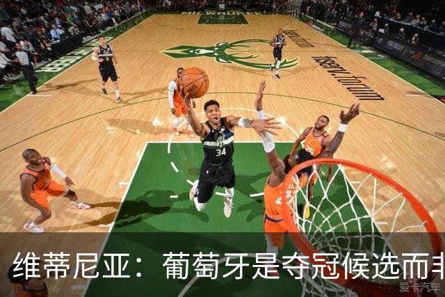 维蒂尼亚：葡萄牙是夺冠候选而非热门 C罗以他的方式奉献自己